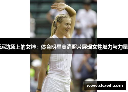 运动场上的女神：体育明星高清照片展现女性魅力与力量