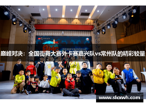 巅峰对决：全国街舞大赛外卡赛嘉兴队vs常州队的精彩较量